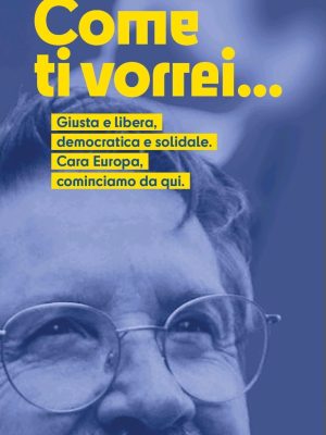 Come ti vorrei... Giusta e libera, democratica e solidale. Cara Europa, cominciamo da qui.